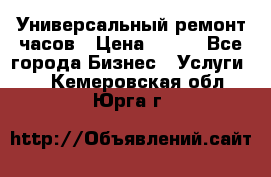 Универсальный ремонт часов › Цена ­ 100 - Все города Бизнес » Услуги   . Кемеровская обл.,Юрга г.